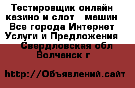 Тестировщик онлайн – казино и слот - машин - Все города Интернет » Услуги и Предложения   . Свердловская обл.,Волчанск г.